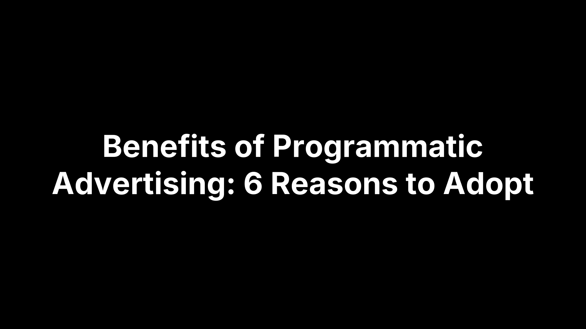 Benefits of Programmatic Advertising: 6 Reasons to Adopt