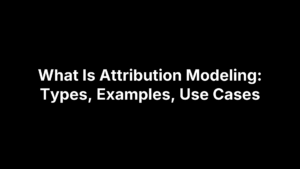 What Is Attribution Modeling: Types, Examples, Use Cases