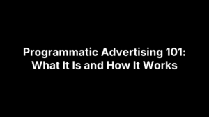 Programmatic Advertising 101: What It Is and How It Works