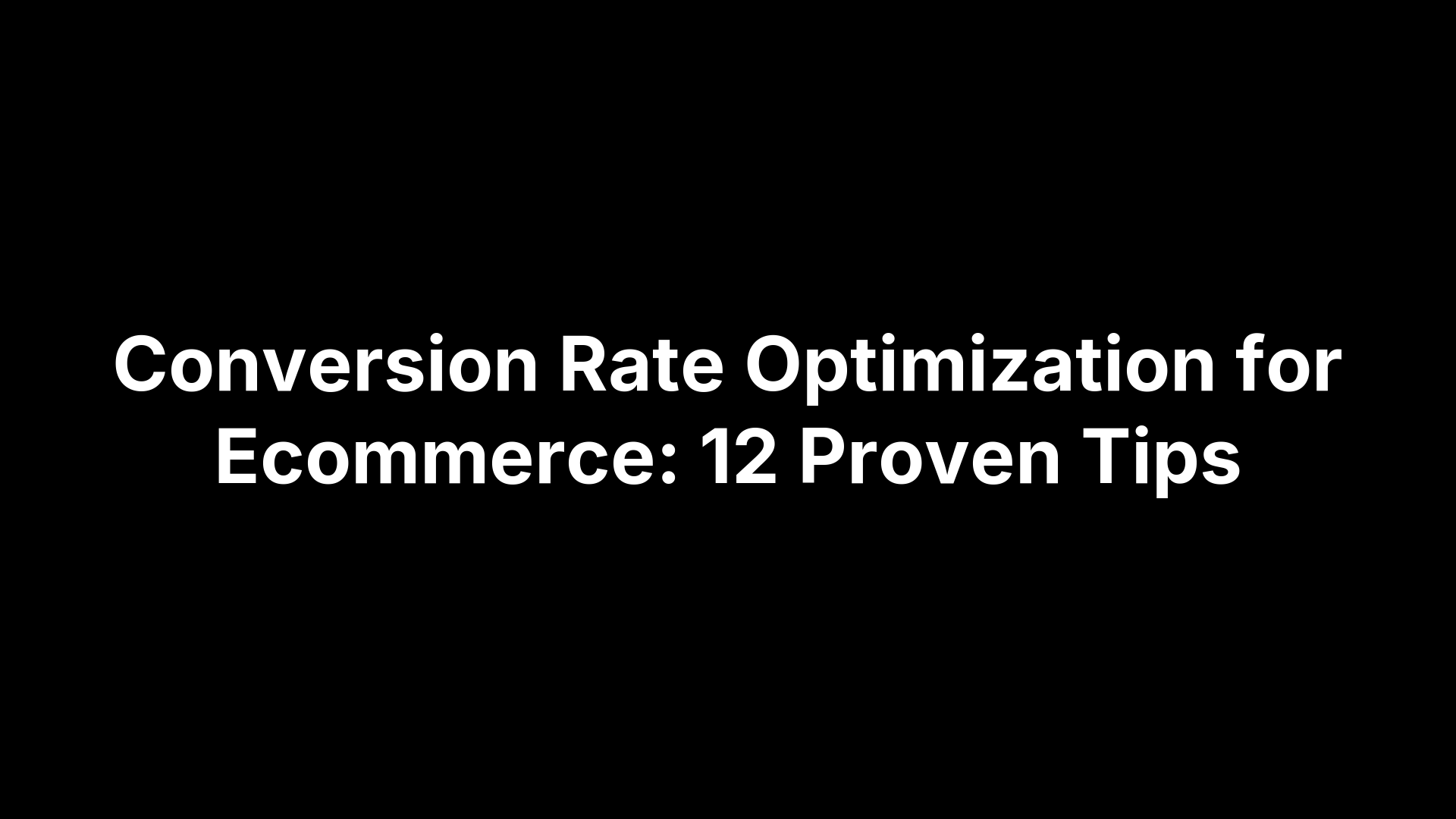 Conversion Rate Optimization for Ecommerce: 12 Proven Tips