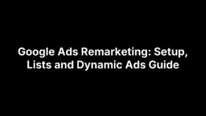 Google Ads Remarketing: Setup, Lists and Dynamic Ads Guide