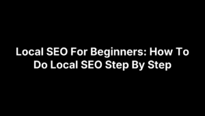 Local SEO For Beginners: How To Do Local SEO Step By Step