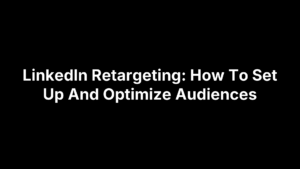 LinkedIn Retargeting: How To Set Up And Optimize Audiences