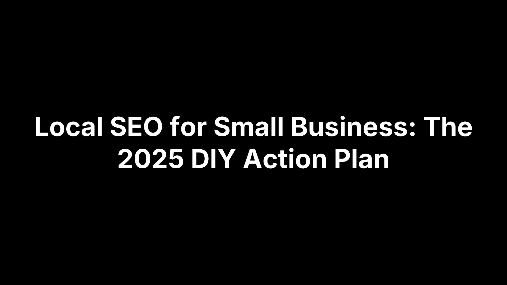 Local SEO for Small Business: The 2025 DIY Action Plan