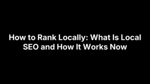 How to Rank Locally: What Is Local SEO and How It Works Now