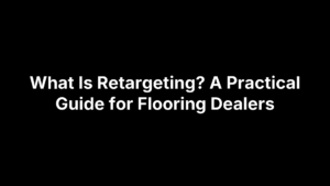 What Is Retargeting? A Practical Guide for Flooring Dealers