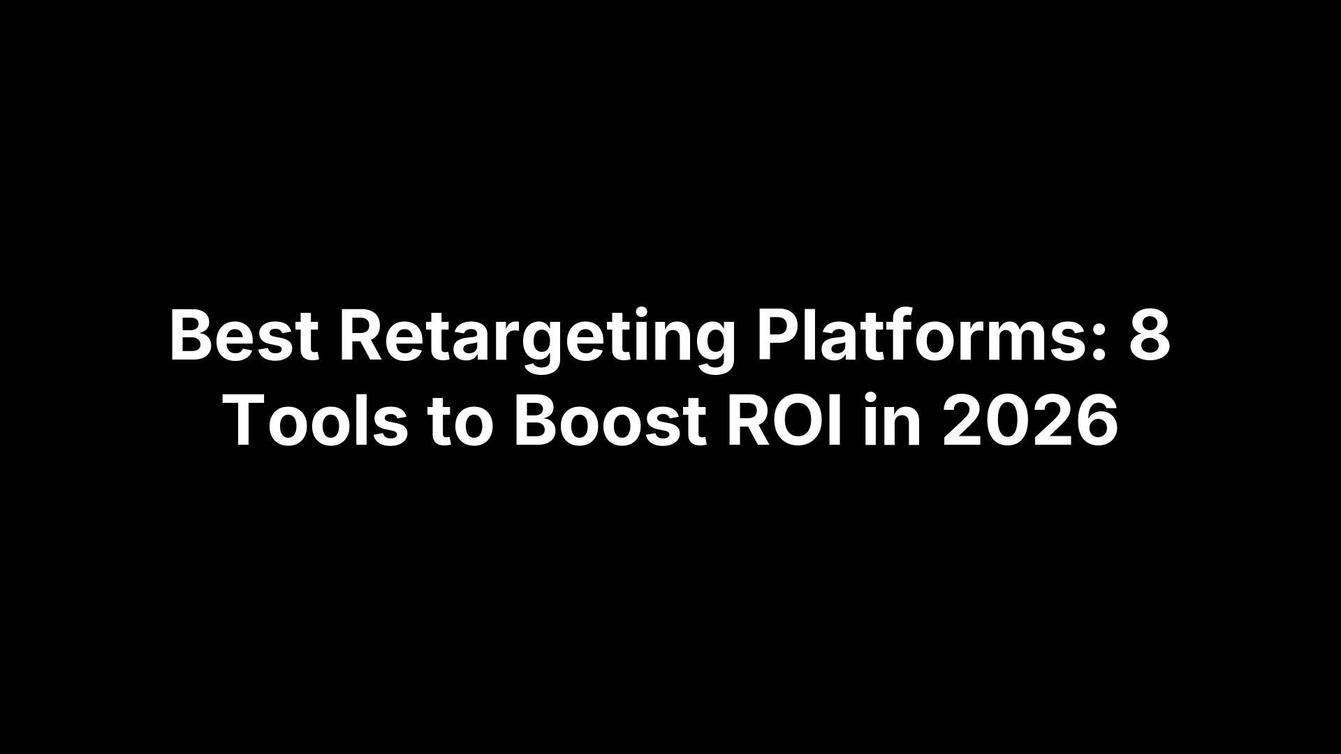 Best Retargeting Platforms: 8 Tools to Boost ROI in 2026
