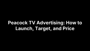 Peacock TV Advertising: How to Launch, Target, and Price