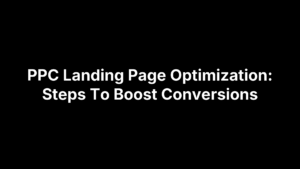 PPC Landing Page Optimization: Steps To Boost Conversions
