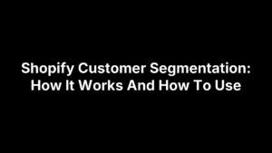 Shopify Customer Segmentation: How It Works And How To Use