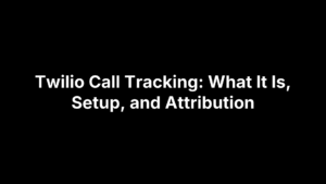 Twilio Call Tracking: What It Is, Setup, and Attribution