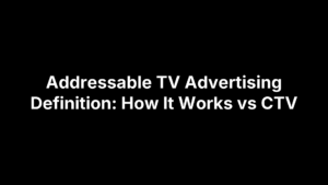 Addressable TV Advertising Definition: How It Works vs CTV