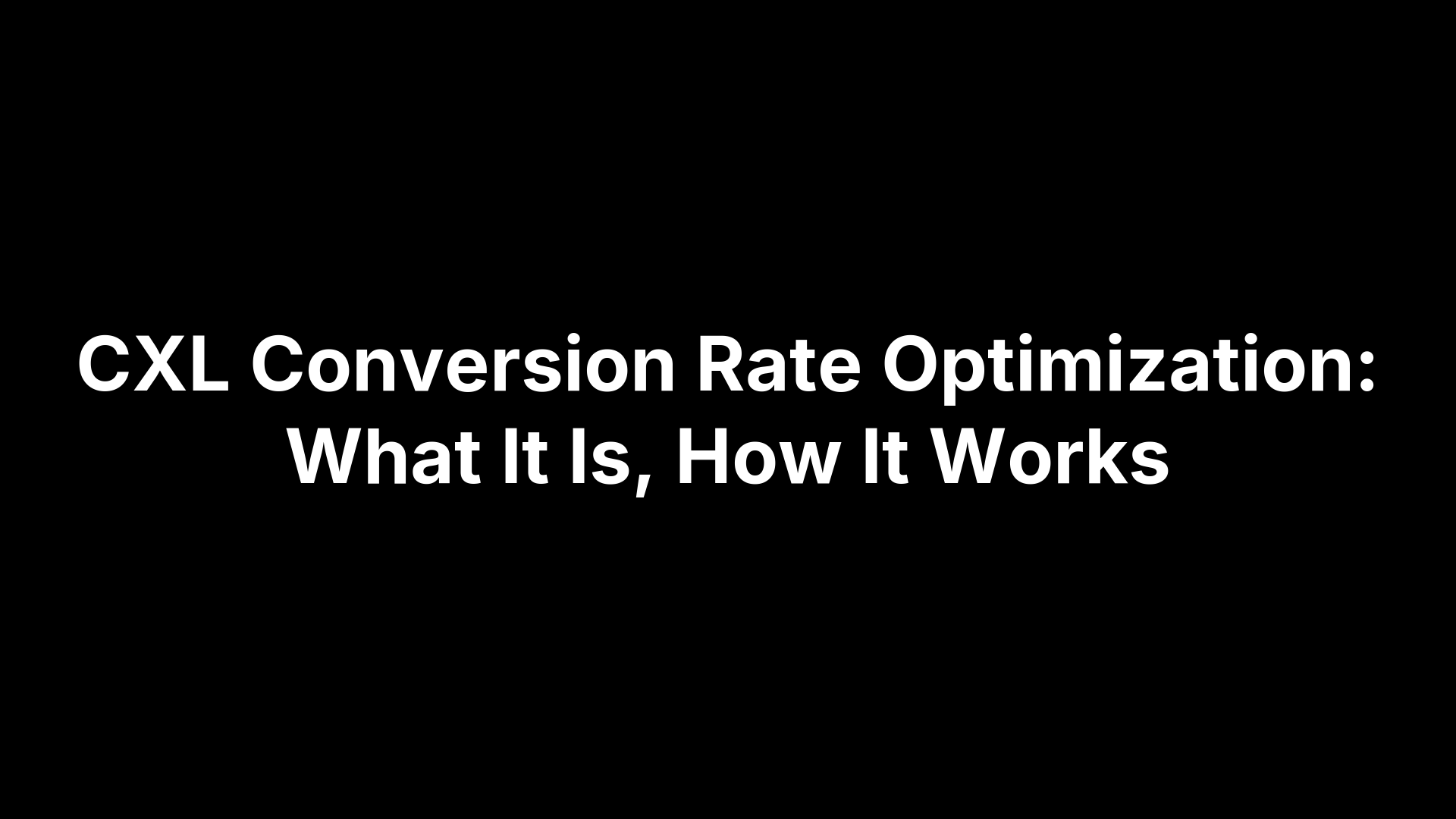 CXL Conversion Rate Optimization: What It Is, How It Works