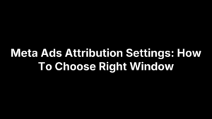 Meta Ads Attribution Settings: How To Choose Right Window