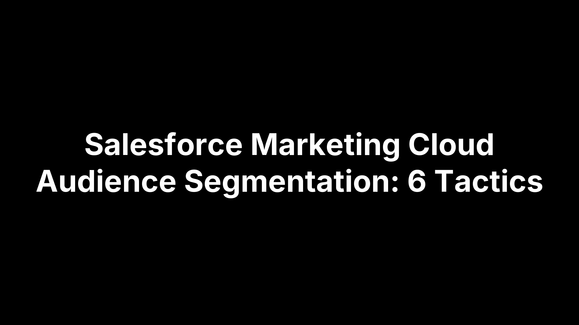 Salesforce Marketing Cloud Audience Segmentation: 6 Tactics